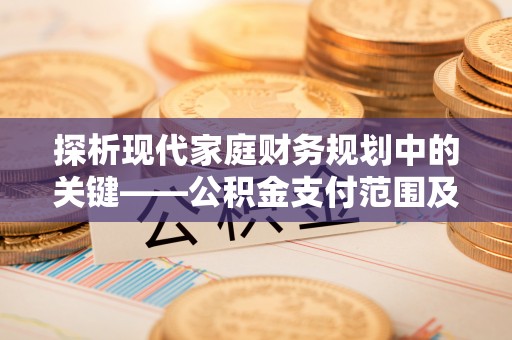五指山探析现代家庭财务规划中的关键——公积金支付范围及其影响