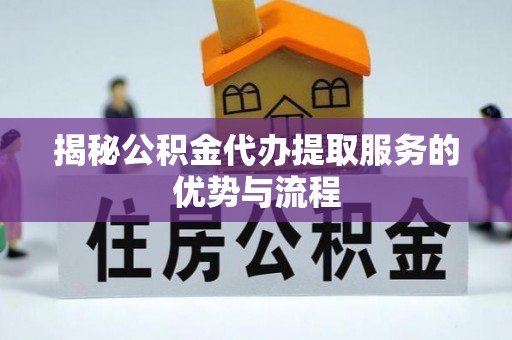 五指山揭秘公积金代办提取服务的优势与流程