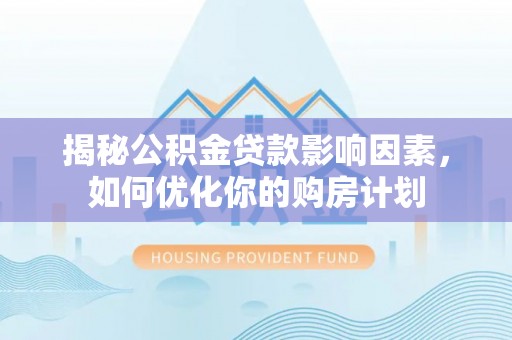 五指山揭秘公积金贷款影响因素，如何优化你的购房计划