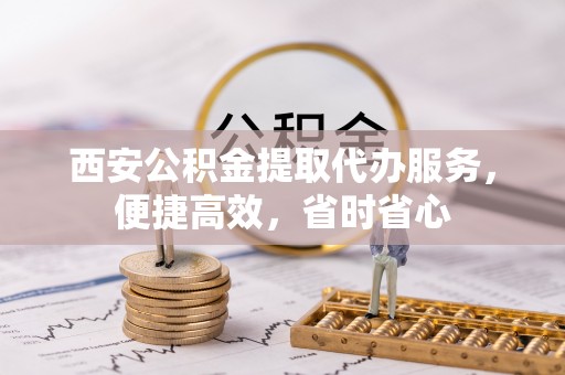 五指山西安公积金提取代办服务，便捷高效，省时省心
