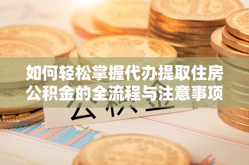 五指山如何轻松掌握代办提取住房公积金的全流程与注意事项