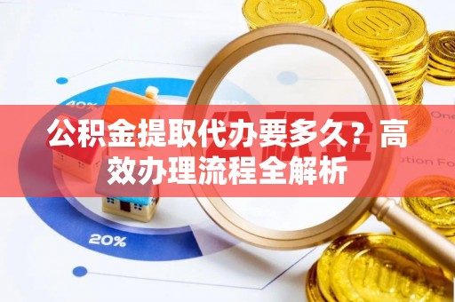 五指山公积金提取代办要多久？高效办理流程全解析