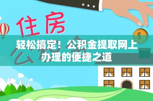 五指山轻松搞定！公积金提取网上办理的便捷之道