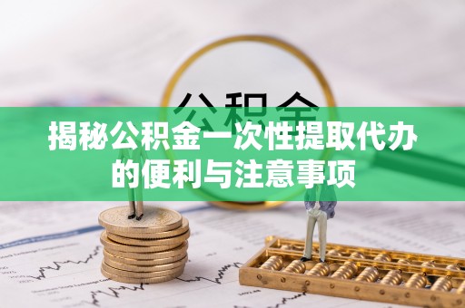 五指山揭秘公积金一次性提取代办的便利与注意事项