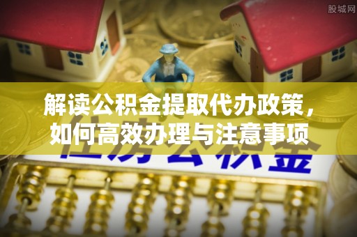 五指山解读公积金提取代办政策，如何高效办理与注意事项