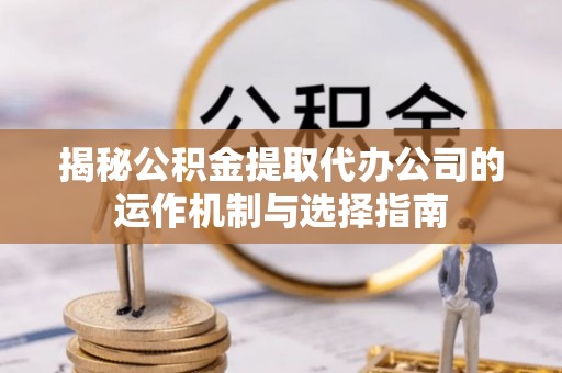 五指山揭秘公积金提取代办公司的运作机制与选择指南