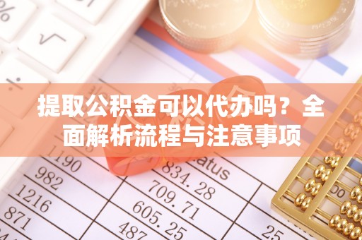 五指山提取公积金可以代办吗？全面解析流程与注意事项