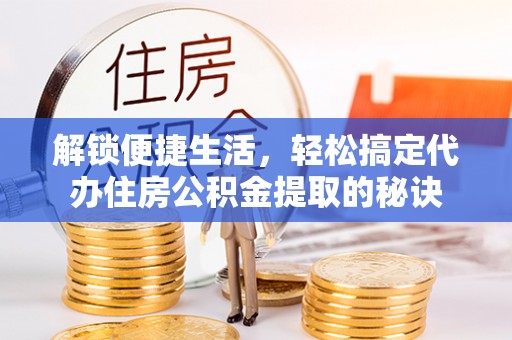 五指山解锁便捷生活，轻松搞定代办住房公积金提取的秘诀