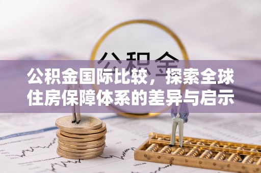 五指山公积金国际比较，探索全球住房保障体系的差异与启示