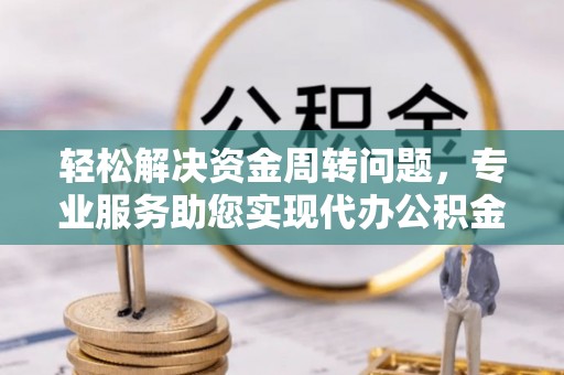 五指山轻松解决资金周转问题，专业服务助您实现代办公积金提取
