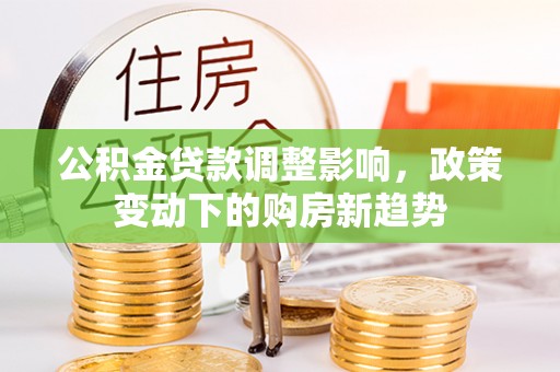 五指山公积金贷款调整影响，政策变动下的购房新趋势