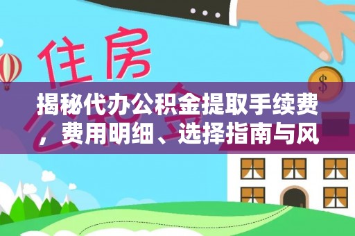 五指山揭秘代办公积金提取手续费，费用明细、选择指南与风险防范
