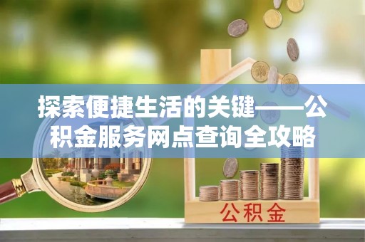 五指山探索便捷生活的关键——公积金服务网点查询全攻略
