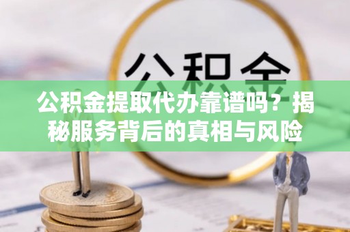 五指山公积金提取代办靠谱吗？揭秘服务背后的真相与风险