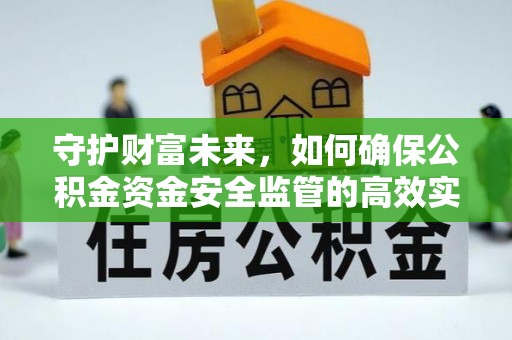 五指山守护财富未来，如何确保公积金资金安全监管的高效实施