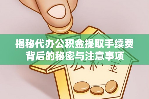 五指山揭秘代办公积金提取手续费背后的秘密与注意事项