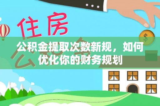 五指山公积金提取次数新规，如何优化你的财务规划