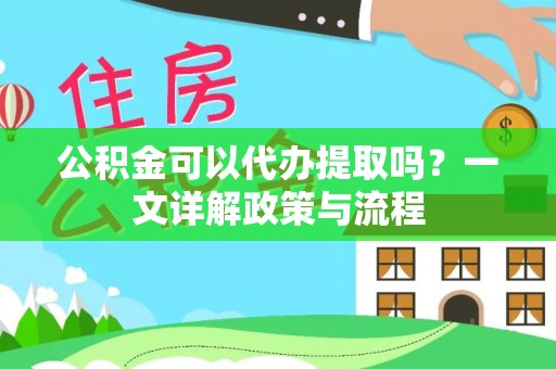 五指山公积金可以代办提取吗？一文详解政策与流程