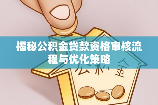 五指山揭秘公积金贷款资格审核流程与优化策略