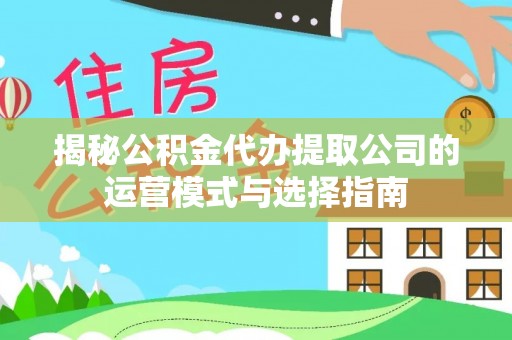 五指山揭秘公积金代办提取公司的运营模式与选择指南