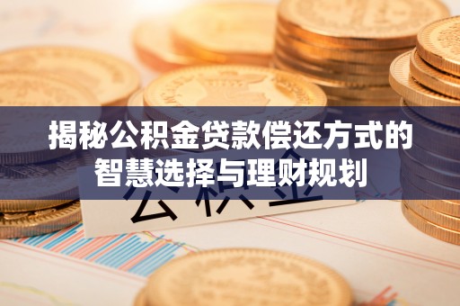 五指山揭秘公积金贷款偿还方式的智慧选择与理财规划