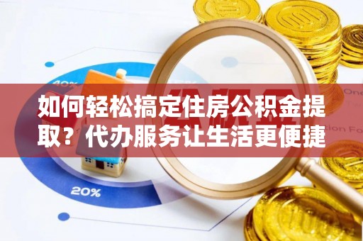 五指山如何轻松搞定住房公积金提取？代办服务让生活更便捷