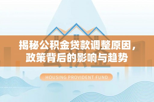 五指山揭秘公积金贷款调整原因，政策背后的影响与趋势