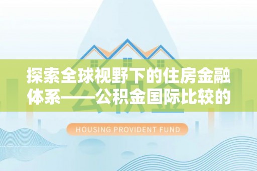 五指山探索全球视野下的住房金融体系——公积金国际比较的深度解析