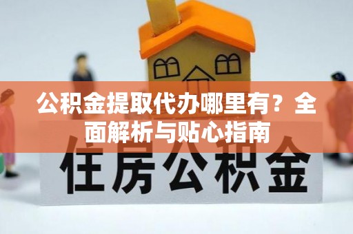 五指山公积金提取代办哪里有？全面解析与贴心指南