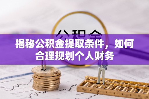五指山揭秘公积金提取条件，如何合理规划个人财务