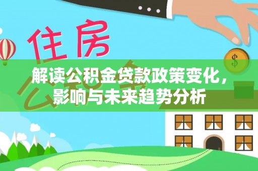 五指山解读公积金贷款政策变化，影响与未来趋势分析
