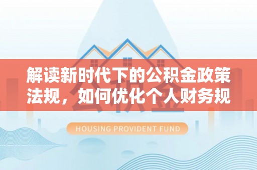 五指山解读新时代下的公积金政策法规，如何优化个人财务规划