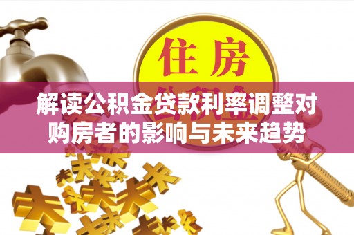 五指山解读公积金贷款利率调整对购房者的影响与未来趋势