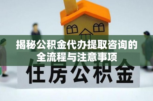 五指山揭秘公积金代办提取咨询的全流程与注意事项