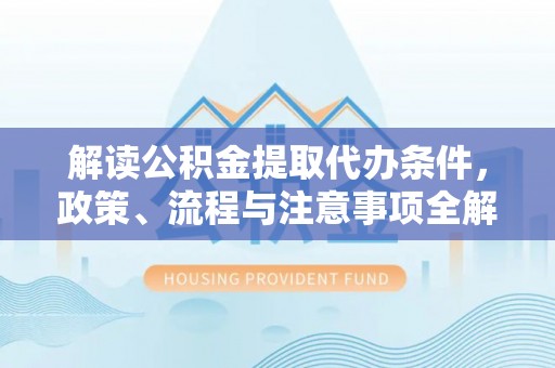 五指山解读公积金提取代办条件，政策、流程与注意事项全解析