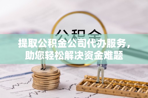 五指山提取公积金公司代办服务，助您轻松解决资金难题