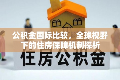 五指山公积金国际比较，全球视野下的住房保障机制探析