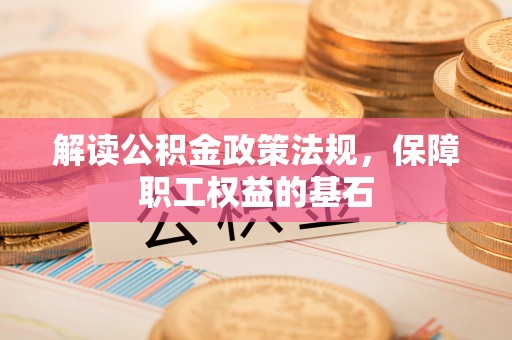 五指山解读公积金政策法规，保障职工权益的基石