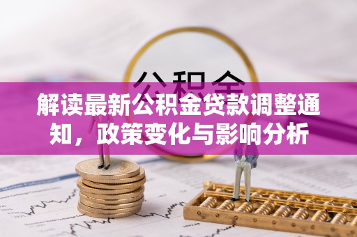 五指山解读最新公积金贷款调整通知，政策变化与影响分析