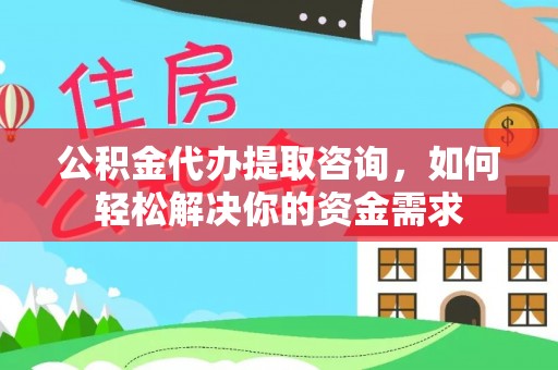 五指山公积金代办提取咨询，如何轻松解决你的资金需求