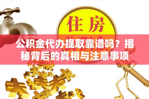 五指山公积金代办提取靠谱吗？揭秘背后的真相与注意事项