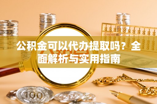 五指山公积金可以代办提取吗？全面解析与实用指南