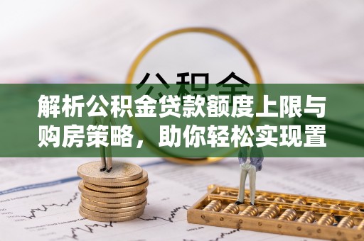 五指山解析公积金贷款额度上限与购房策略，助你轻松实现置业梦想