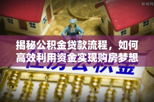 五指山揭秘公积金贷款流程，如何高效利用资金实现购房梦想