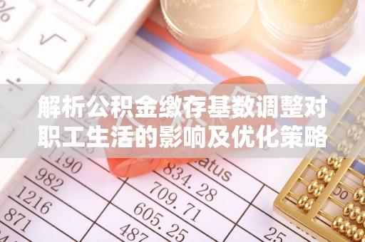 五指山解析公积金缴存基数调整对职工生活的影响及优化策略