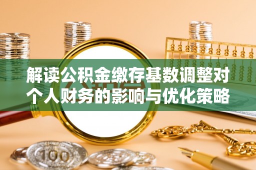 五指山解读公积金缴存基数调整对个人财务的影响与优化策略
