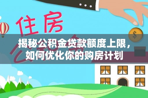 五指山揭秘公积金贷款额度上限，如何优化你的购房计划
