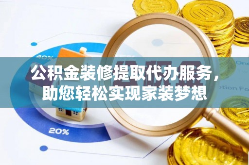 五指山公积金装修提取代办服务，助您轻松实现家装梦想