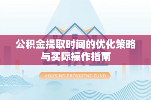 五指山公积金提取时间的优化策略与实际操作指南