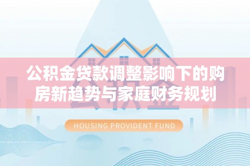 五指山公积金贷款调整影响下的购房新趋势与家庭财务规划